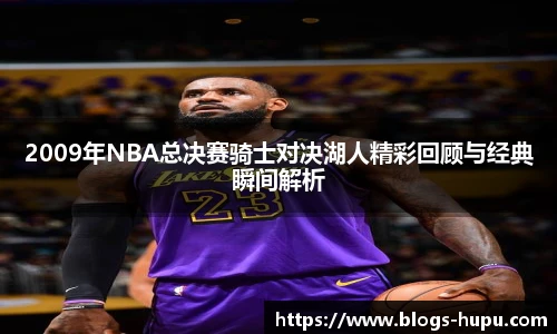 2009年NBA总决赛骑士对决湖人精彩回顾与经典瞬间解析