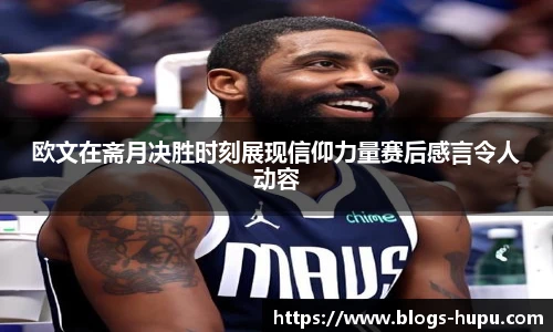 欧文在斋月决胜时刻展现信仰力量赛后感言令人动容