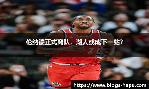 伦纳德正式离队，湖人或成下一站？