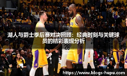 湖人与爵士季后赛对决回顾：经典时刻与关键球员的精彩表现分析