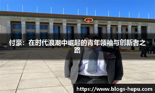 付豪：在时代浪潮中崛起的青年领袖与创新者之路