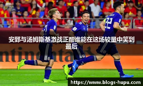 安郅与汤姆斯基激战正酣谁能在这场较量中笑到最后