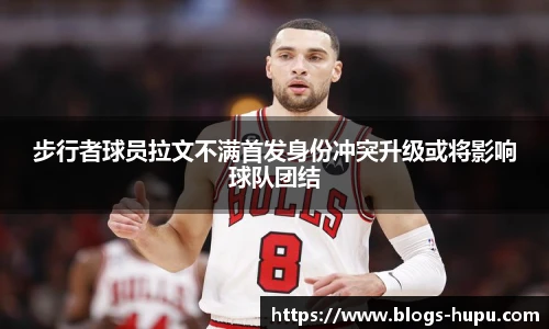 步行者球员拉文不满首发身份冲突升级或将影响球队团结