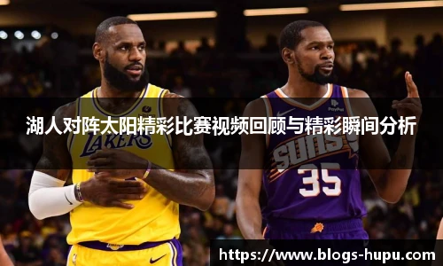 湖人对阵太阳精彩比赛视频回顾与精彩瞬间分析
