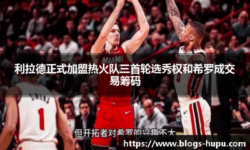 利拉德正式加盟热火队三首轮选秀权和希罗成交易筹码