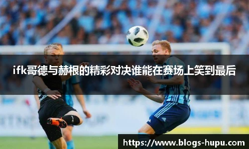 ifk哥德与赫根的精彩对决谁能在赛场上笑到最后
