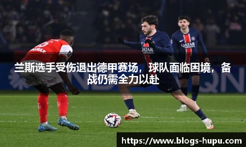 兰斯选手受伤退出德甲赛场，球队面临困境，备战仍需全力以赴