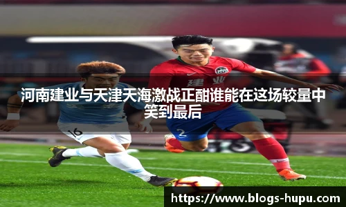 河南建业与天津天海激战正酣谁能在这场较量中笑到最后