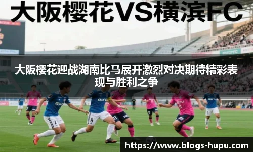 大阪樱花迎战湖南比马展开激烈对决期待精彩表现与胜利之争
